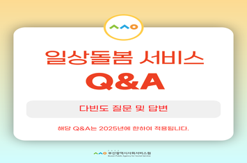 일상돌봄 서비스 Q&A 다빈도 질문 및 답변 해당 Q&A는 2025년에 한하여 적용됩니다
PASS 부산광역시사회서비스원
Busan Public Agency for Social Service